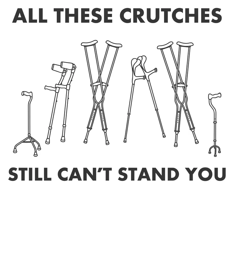 All These Crutches design: a line-drawn row of crutches, walking sticks and walkers, captioned STILL CAN'T STAND YOU